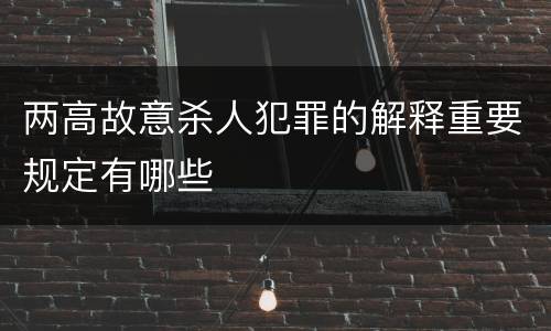 两高故意杀人犯罪的解释重要规定有哪些