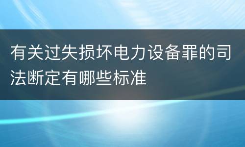 有关过失损坏电力设备罪的司法断定有哪些标准