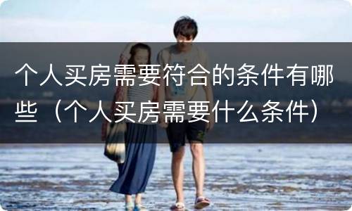 个人买房需要符合的条件有哪些（个人买房需要什么条件）