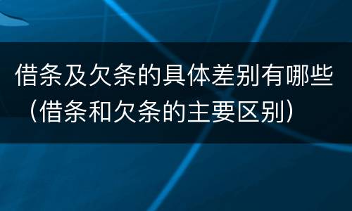 借条及欠条的具体差别有哪些（借条和欠条的主要区别）