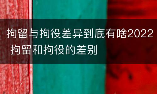 拘留与拘役差异到底有啥2022 拘留和拘役的差别