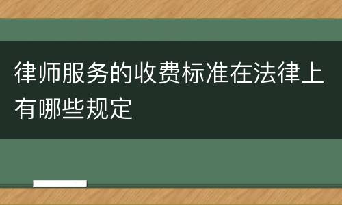 律师服务的收费标准在法律上有哪些规定
