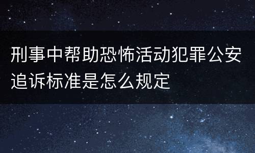 刑事中帮助恐怖活动犯罪公安追诉标准是怎么规定