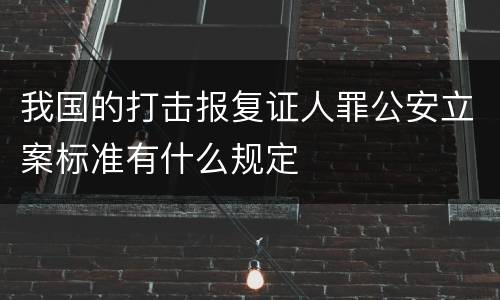我国的打击报复证人罪公安立案标准有什么规定