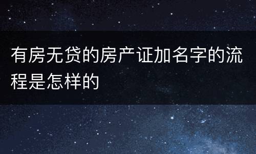 有房无贷的房产证加名字的流程是怎样的