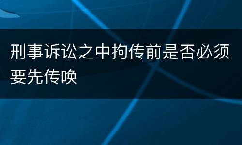 刑事诉讼之中拘传前是否必须要先传唤
