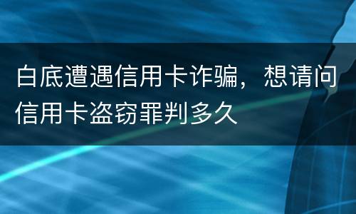 白底遭遇信用卡诈骗，想请问信用卡盗窃罪判多久