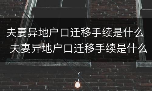 夫妻异地户口迁移手续是什么 夫妻异地户口迁移手续是什么时候办理