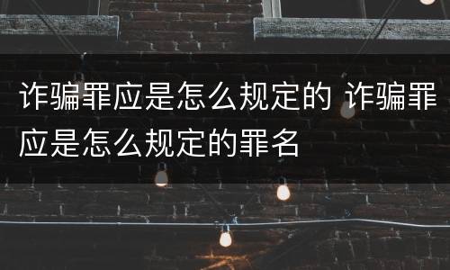 诈骗罪应是怎么规定的 诈骗罪应是怎么规定的罪名
