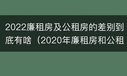 2022廉租房及公租房的差别到底有啥（2020年廉租房和公租房的区别）