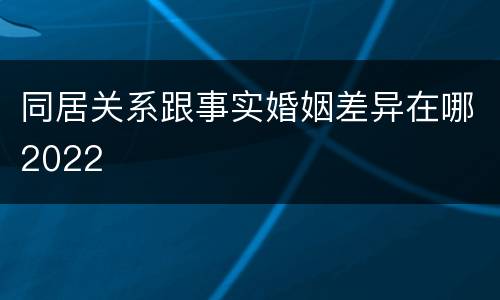 同居关系跟事实婚姻差异在哪2022