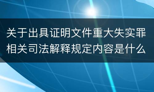 关于出具证明文件重大失实罪相关司法解释规定内容是什么