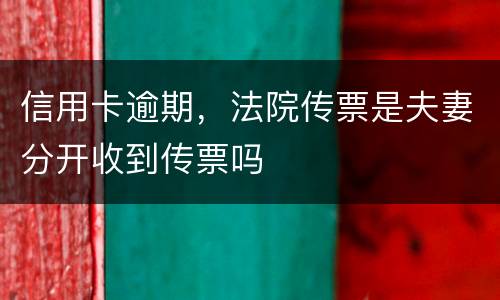 信用卡逾期，法院传票是夫妻分开收到传票吗