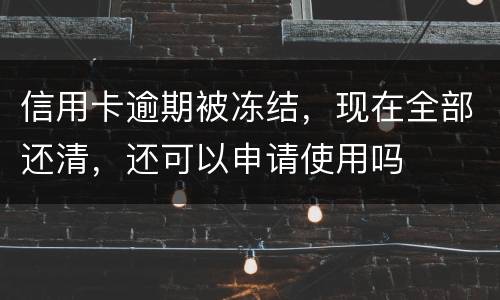 信用卡逾期被冻结，现在全部还清，还可以申请使用吗