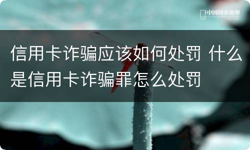 信用卡诈骗应该如何处罚 什么是信用卡诈骗罪怎么处罚