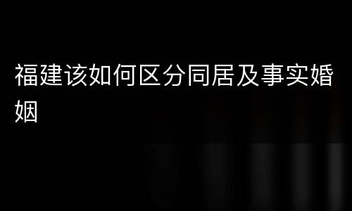 福建该如何区分同居及事实婚姻