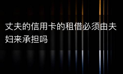 丈夫的信用卡的租借必须由夫妇来承担吗