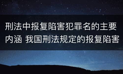 刑法中报复陷害犯罪名的主要内涵 我国刑法规定的报复陷害罪的主体是