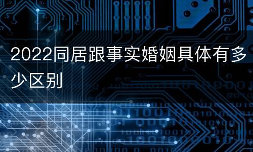 2022同居跟事实婚姻具体有多少区别