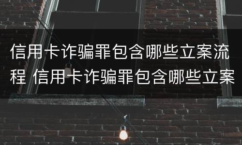 信用卡诈骗罪包含哪些立案流程 信用卡诈骗罪包含哪些立案流程图