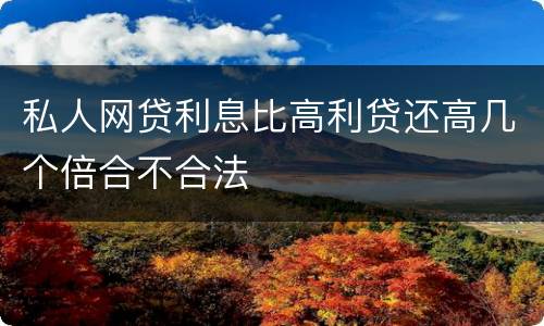 私人网贷利息比高利贷还高几个倍合不合法