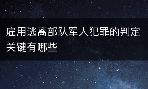 雇用逃离部队军人犯罪的判定关键有哪些