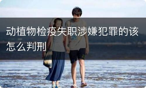 动植物检疫失职涉嫌犯罪的该怎么判刑