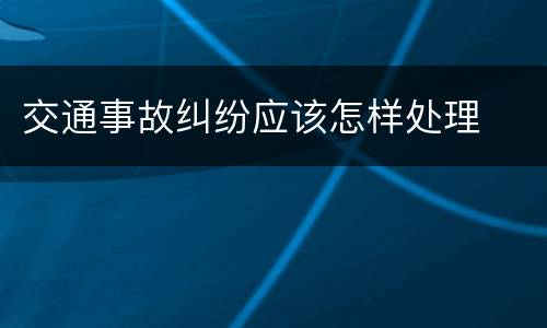 交通事故纠纷应该怎样处理