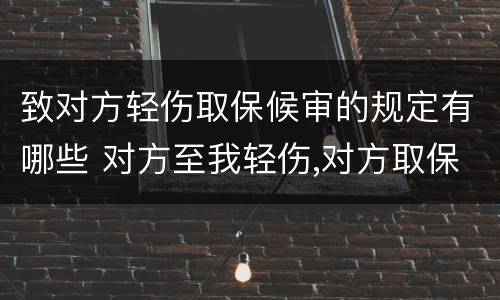 致对方轻伤取保候审的规定有哪些 对方至我轻伤,对方取保候审,我怎样保护自己的权益