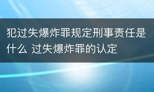 犯过失爆炸罪规定刑事责任是什么 过失爆炸罪的认定