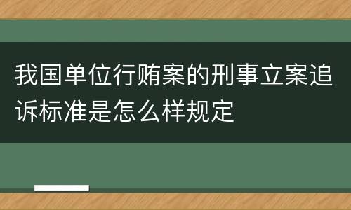我国单位行贿案的刑事立案追诉标准是怎么样规定