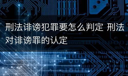 刑法诽谤犯罪要怎么判定 刑法对诽谤罪的认定