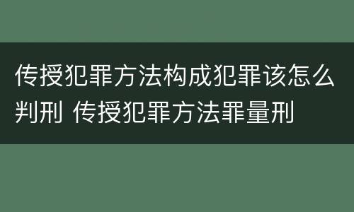 传授犯罪方法构成犯罪该怎么判刑 传授犯罪方法罪量刑