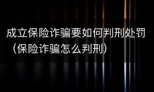成立保险诈骗要如何判刑处罚（保险诈骗怎么判刑）