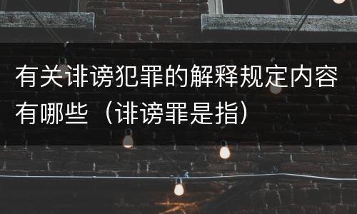 有关诽谤犯罪的解释规定内容有哪些（诽谤罪是指）