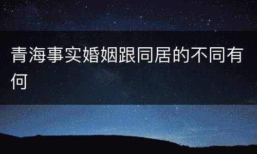 青海事实婚姻跟同居的不同有何