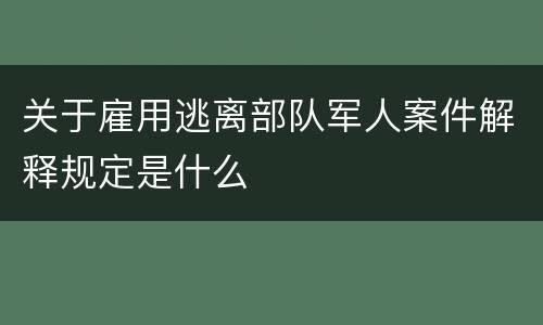 关于雇用逃离部队军人案件解释规定是什么