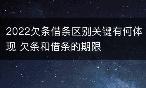 2022欠条借条区别关键有何体现 欠条和借条的期限