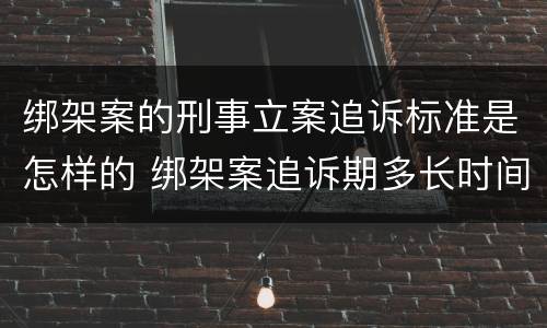 绑架案的刑事立案追诉标准是怎样的 绑架案追诉期多长时间