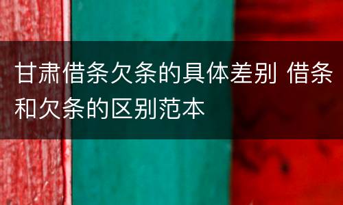 甘肃借条欠条的具体差别 借条和欠条的区别范本