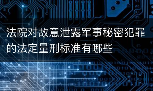 法院对故意泄露军事秘密犯罪的法定量刑标准有哪些
