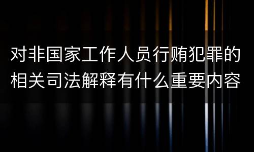 对非国家工作人员行贿犯罪的相关司法解释有什么重要内容