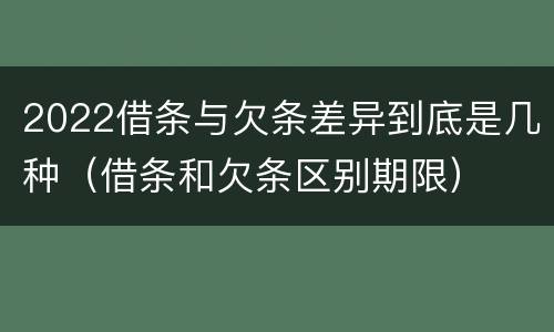 2022借条与欠条差异到底是几种（借条和欠条区别期限）