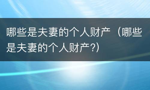 哪些是夫妻的个人财产（哪些是夫妻的个人财产?）