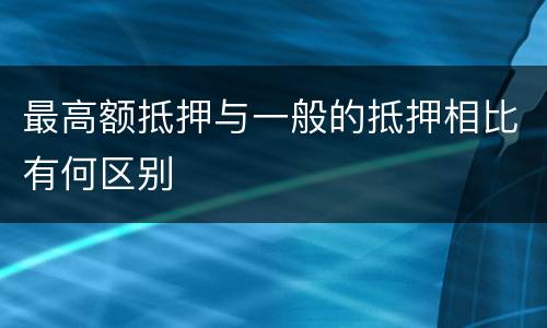 最高额抵押与一般的抵押相比有何区别