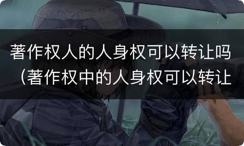 著作权人的人身权可以转让吗（著作权中的人身权可以转让吗?）