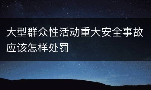 大型群众性活动重大安全事故应该怎样处罚