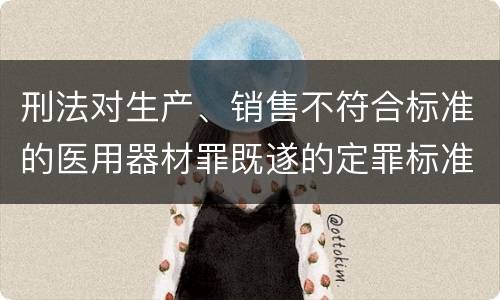 刑法对生产、销售不符合标准的医用器材罪既遂的定罪标准