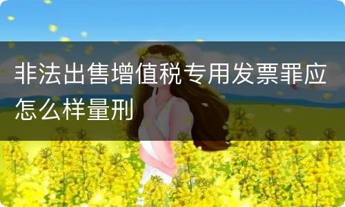 非法出售增值税专用发票罪应怎么样量刑
