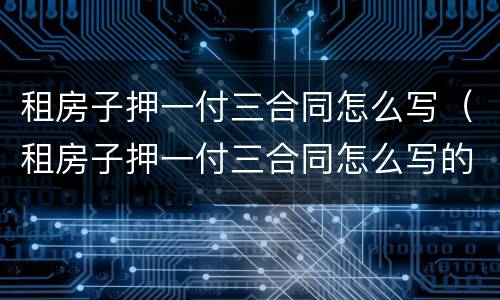 租房子押一付三合同怎么写（租房子押一付三合同怎么写的）